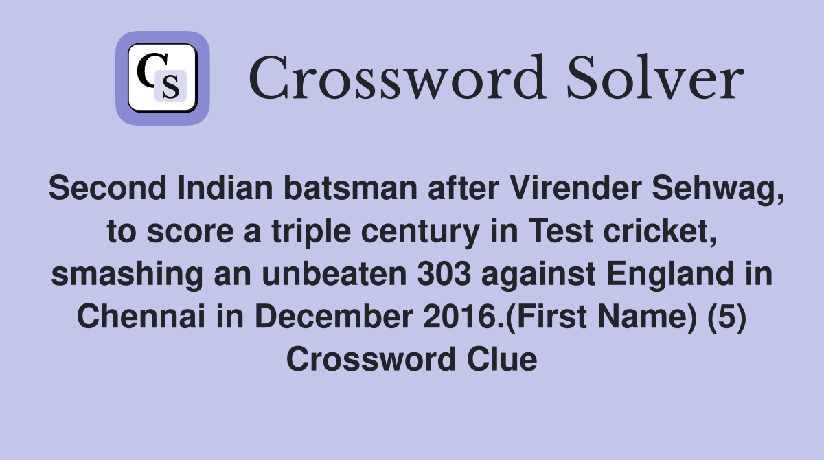 Second Indian batsman after Virender Sehwag, to score a triple century in Test cricket, smashing an unbeaten 303 against England in Chennai in December 2016.(First Name) (5) Crossword Clue