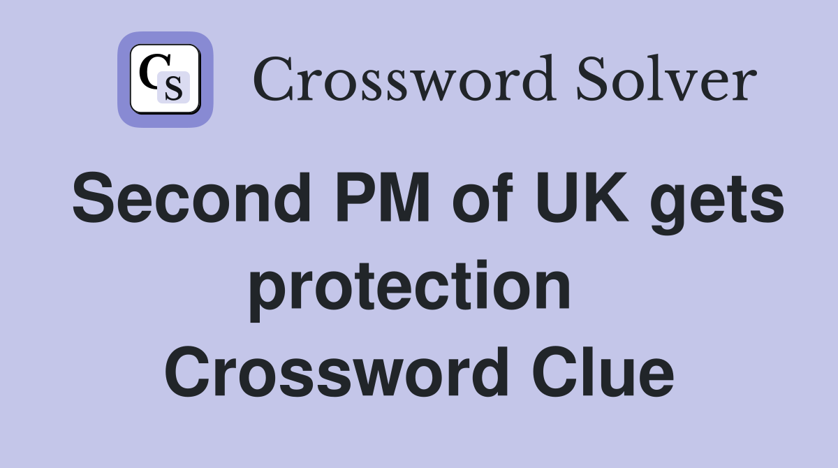 Second PM of UK gets protection  Crossword Clue