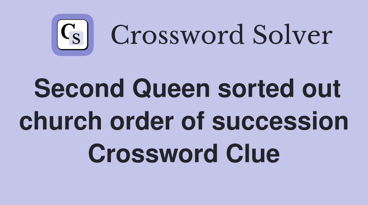 Second Queen sorted out church order of succession Crossword Clue