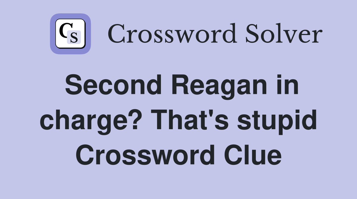 Second Reagan in charge? That's stupid Crossword Clue
