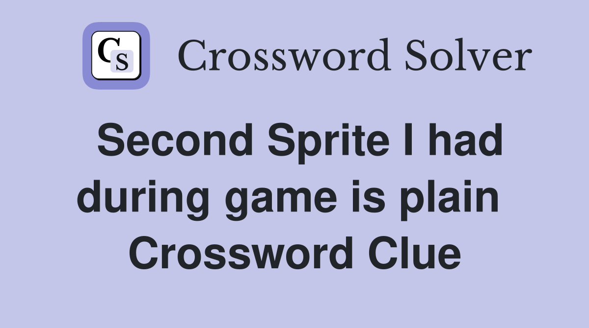 Second Sprite I had during game is plain  Crossword Clue