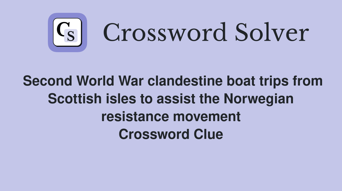 Second World War clandestine boat trips from Scottish isles to assist the Norwegian resistance movement Crossword Clue