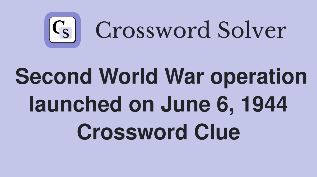 Second World War operation launched on June 6, 1944 Crossword Clue