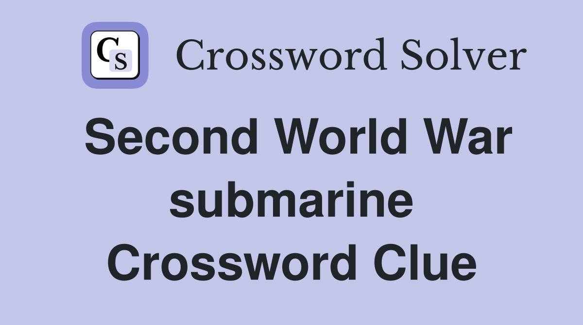 Second World War submarine Crossword Clue