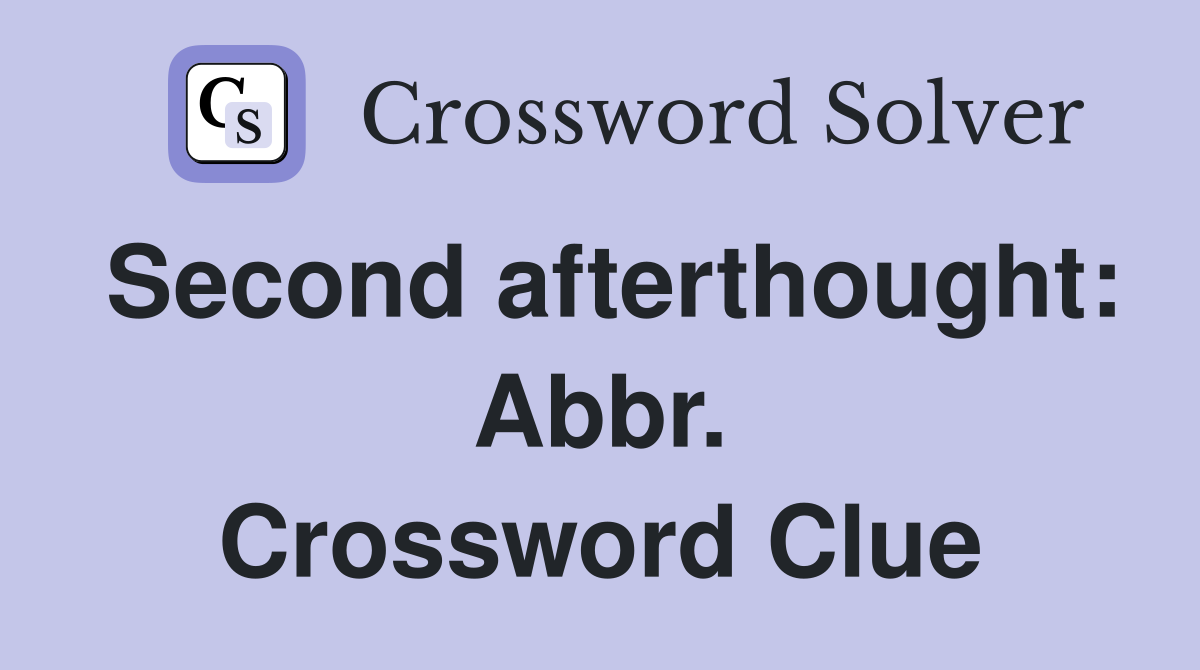 Second afterthought: Abbr. Crossword Clue