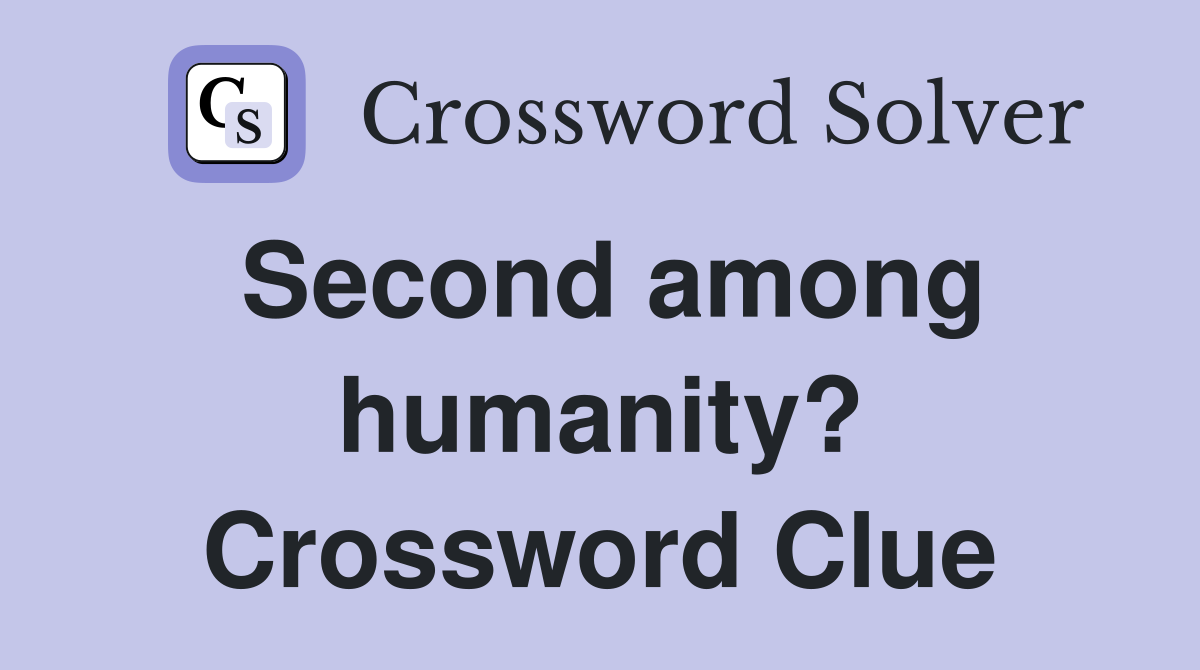 Second among humanity? Crossword Clue