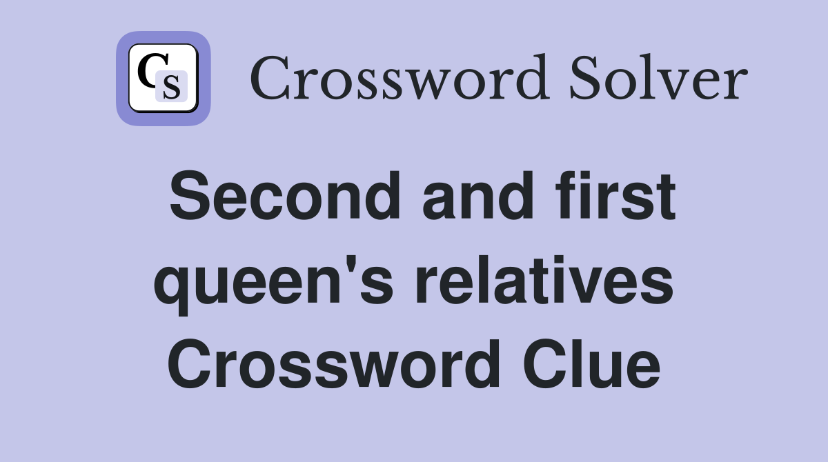 Second and first queen's relatives Crossword Clue