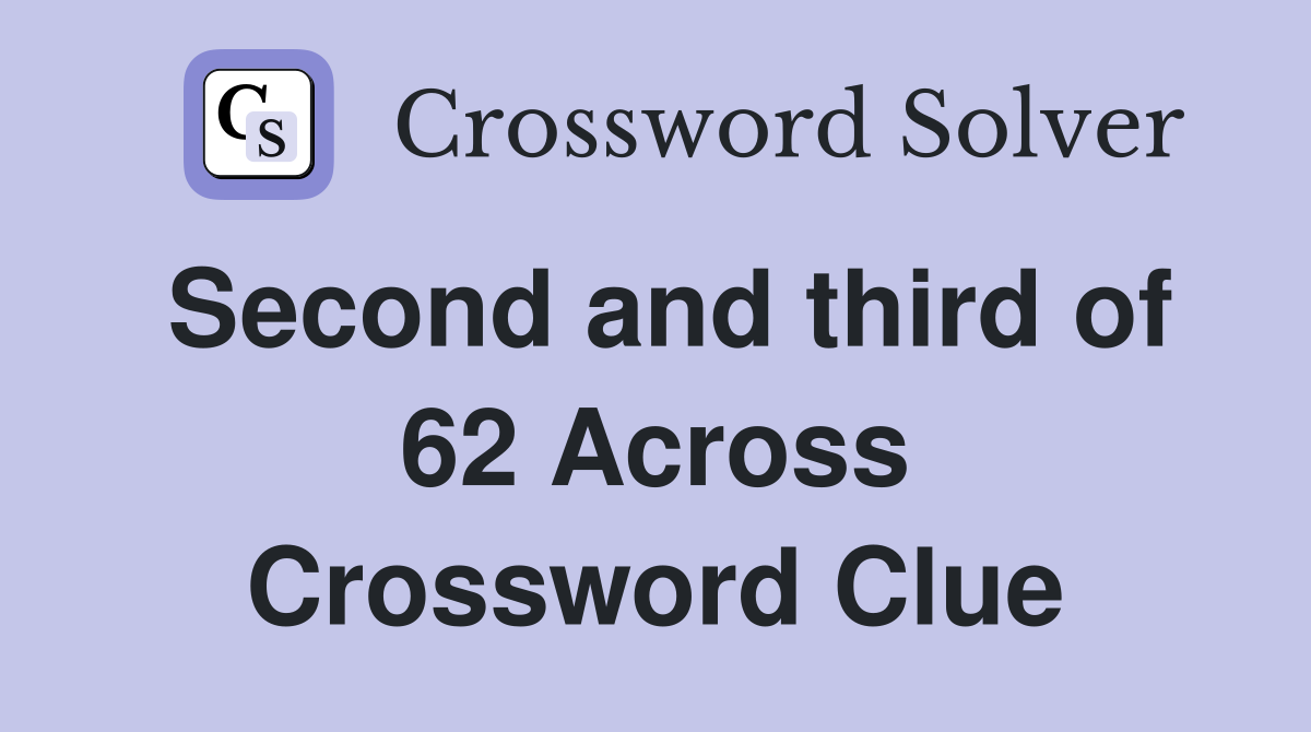 Second and third of 62 Across Crossword Clue