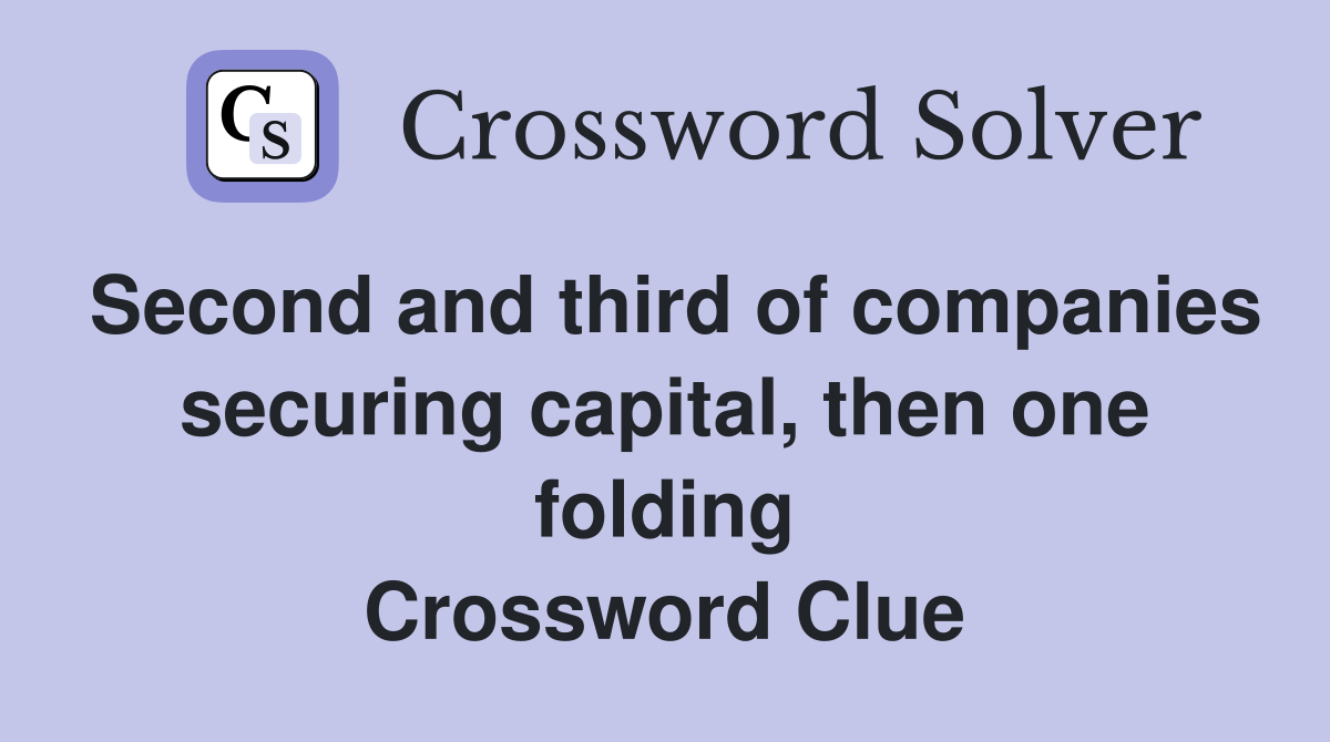 Second and third of companies securing capital, then one folding Crossword Clue