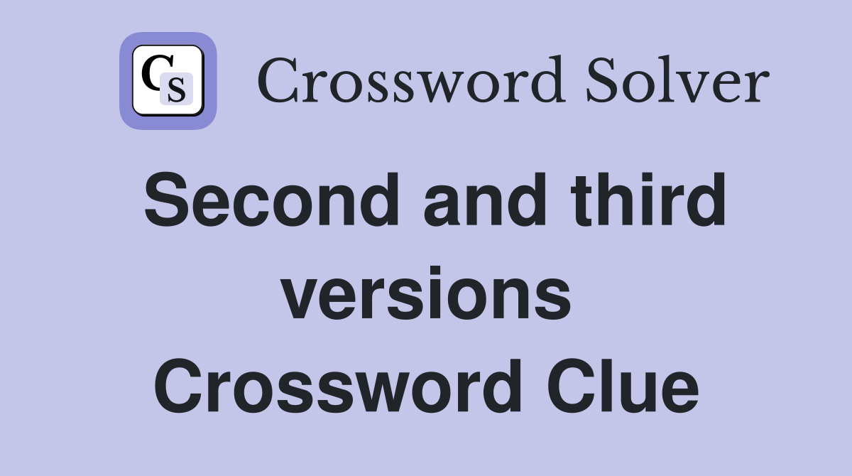 Second and third versions Crossword Clue