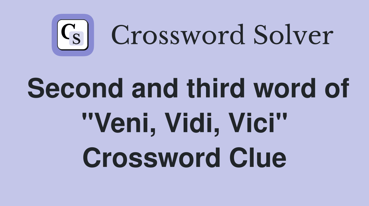Second and third word of "Veni, Vidi, Vici" Crossword Clue