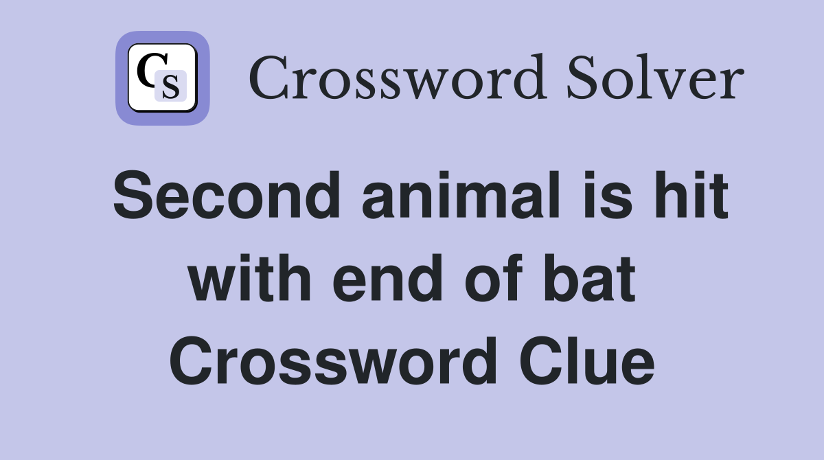 Second animal is hit with end of bat Crossword Clue