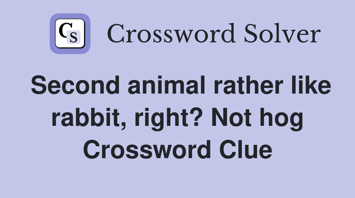 Second animal rather like rabbit, right? Not hog Crossword Clue