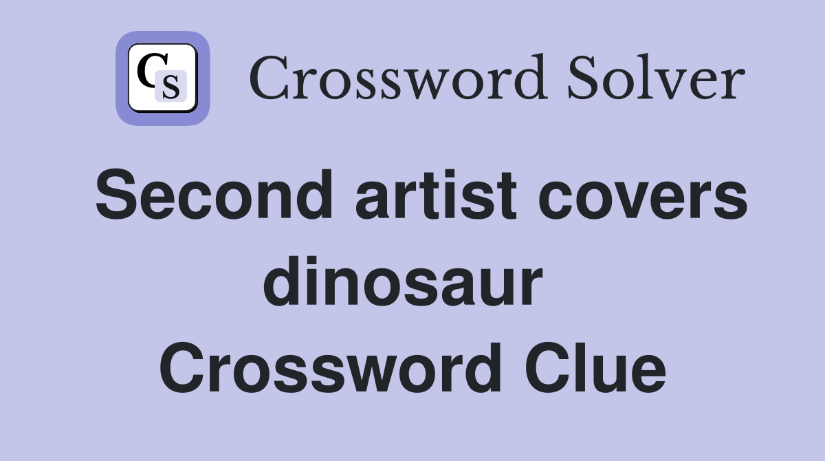 Second artist covers dinosaur  Crossword Clue