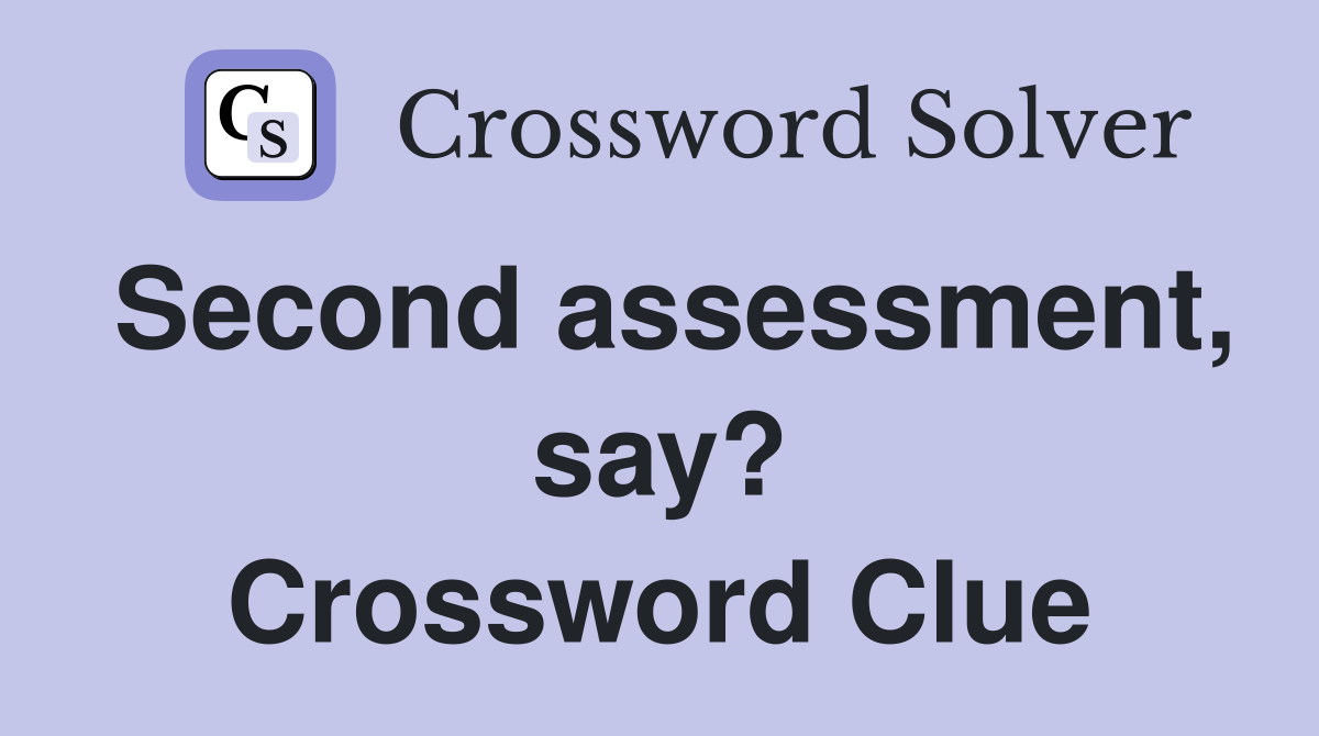 Second assessment, say? Crossword Clue