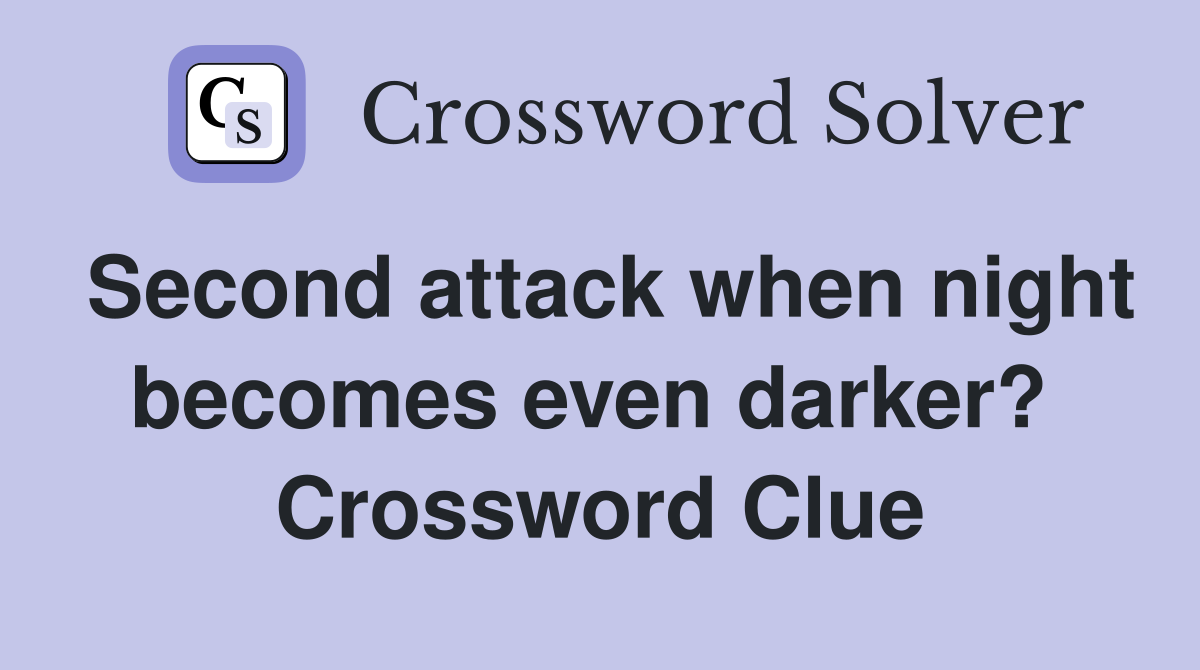 Second attack when night becomes even darker?  Crossword Clue