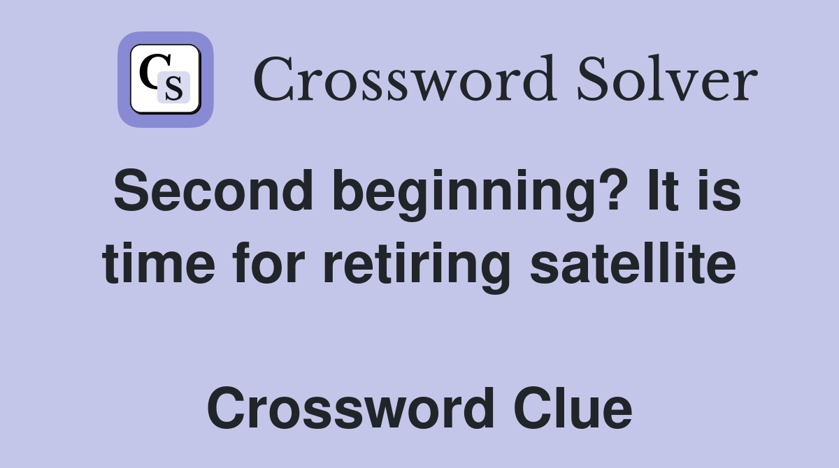 Second beginning? It is time for retiring satellite  Crossword Clue