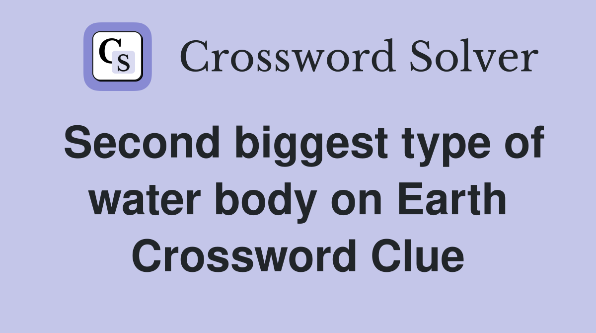 Second biggest type of water body on Earth Crossword Clue