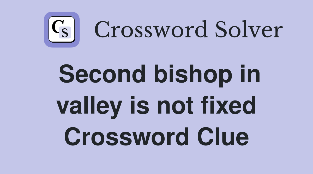 Second bishop in valley is not fixed Crossword Clue
