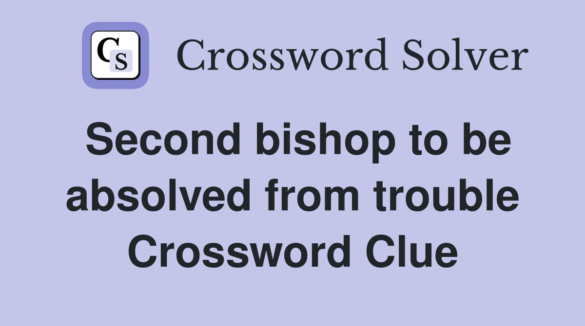 Second bishop to be absolved from trouble Crossword Clue