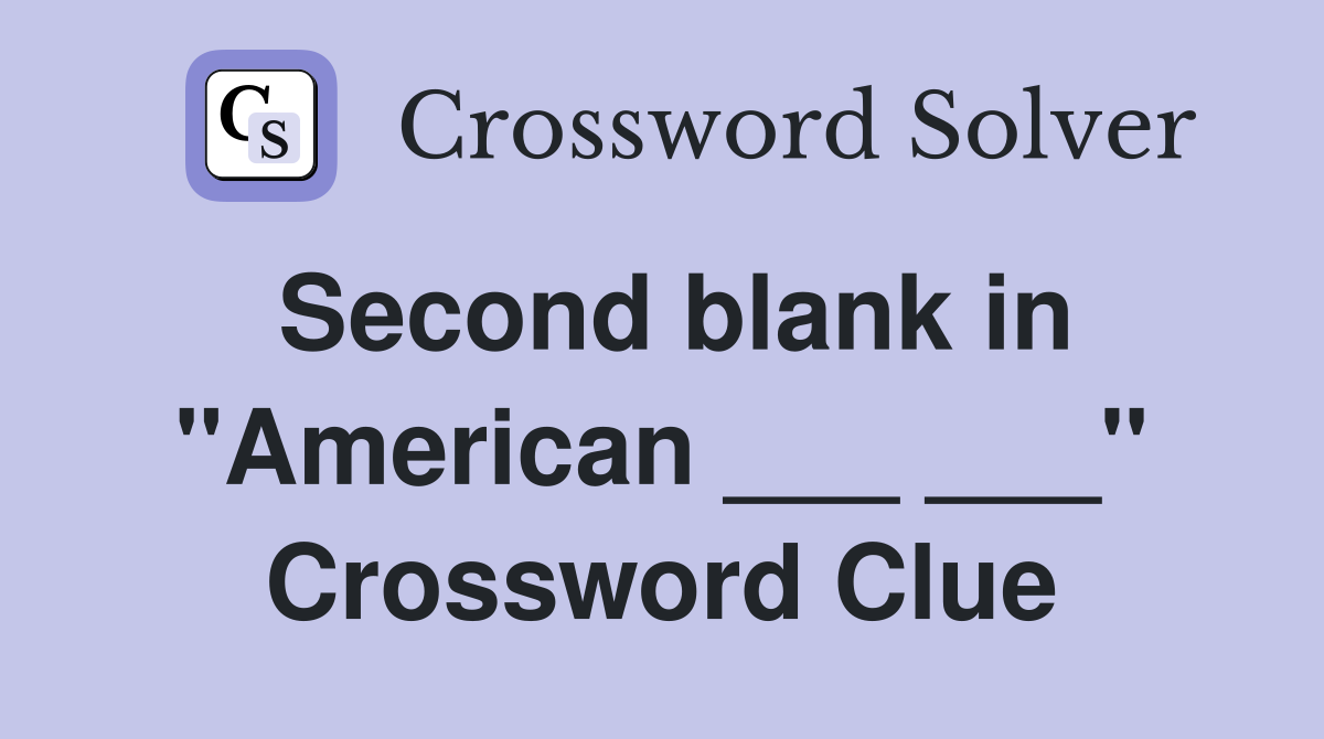 Second blank in "American ___ ___" Crossword Clue