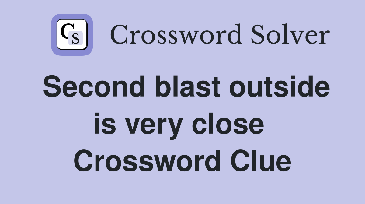 Second blast outside is very close  Crossword Clue