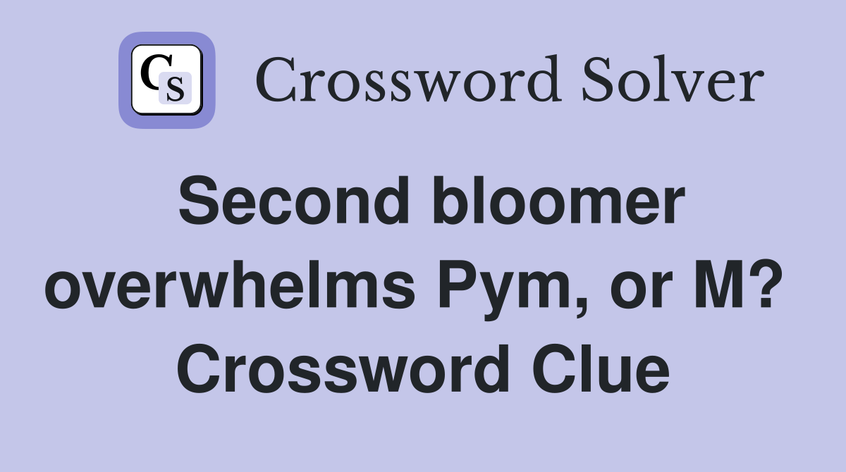 Second bloomer overwhelms Pym, or M?  Crossword Clue