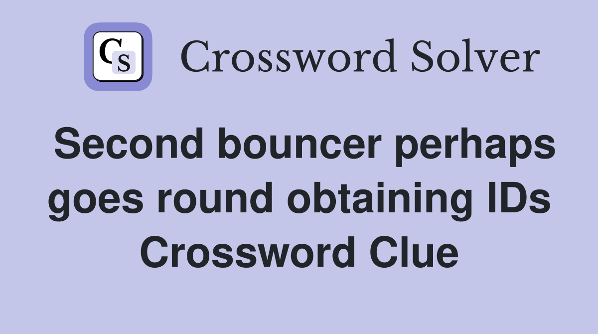 Second bouncer perhaps goes round obtaining IDs Crossword Clue