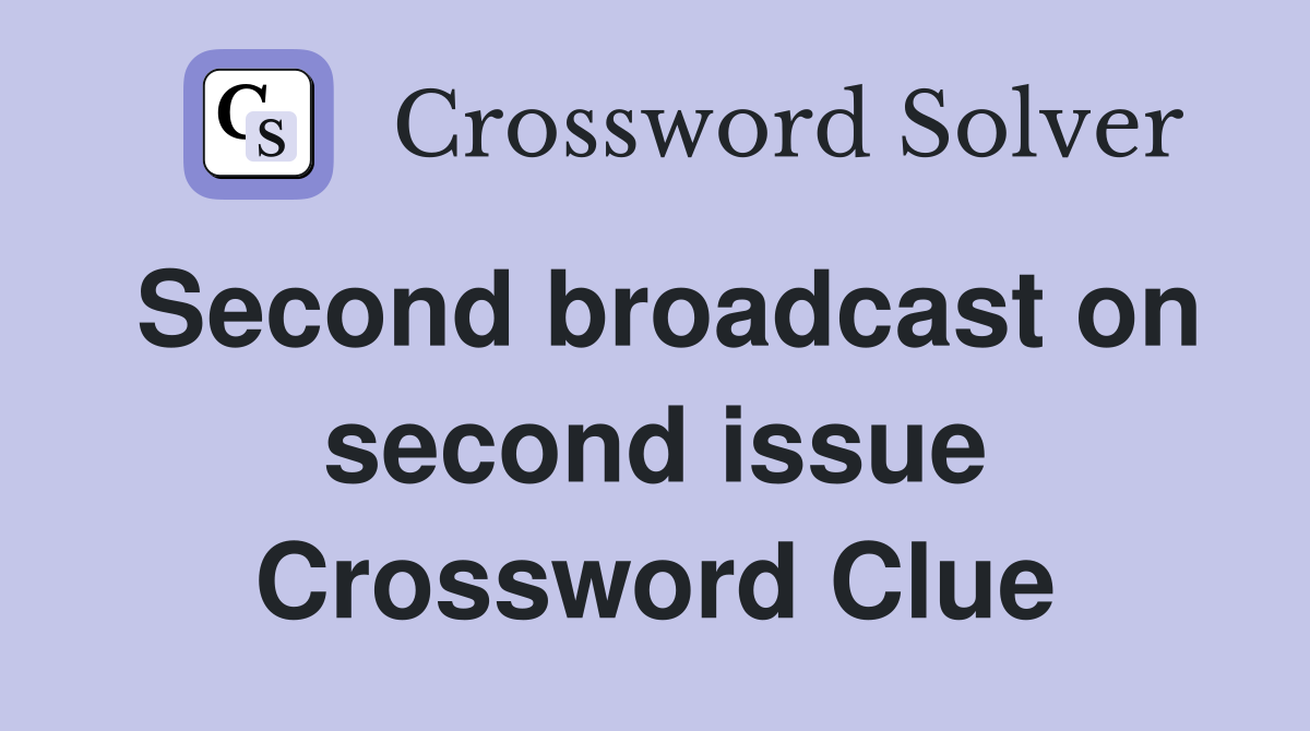 Second broadcast on second issue Crossword Clue