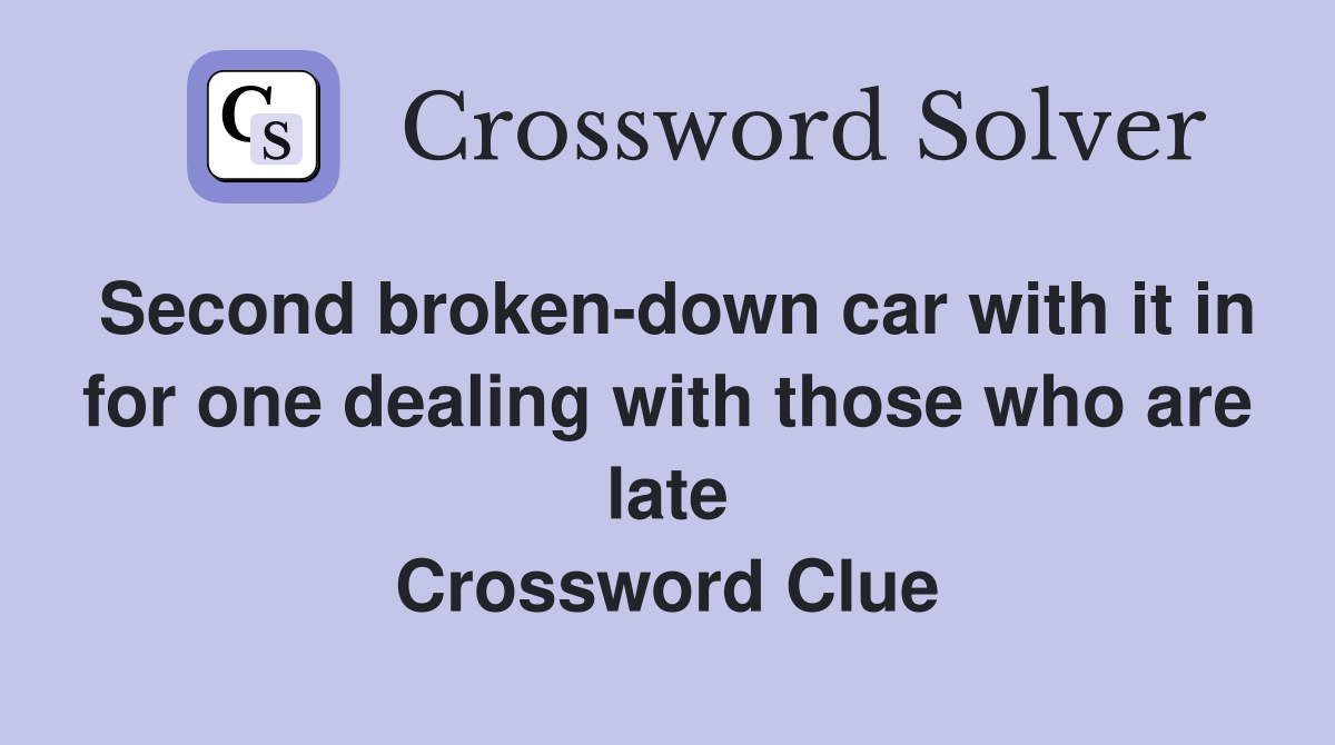 Second broken-down car with it in for one dealing with those who are late Crossword Clue