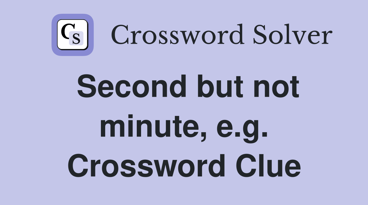 Second but not minute, e.g. Crossword Clue