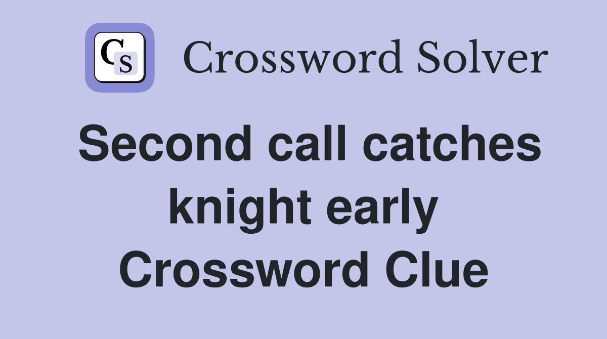 Second call catches knight early Crossword Clue