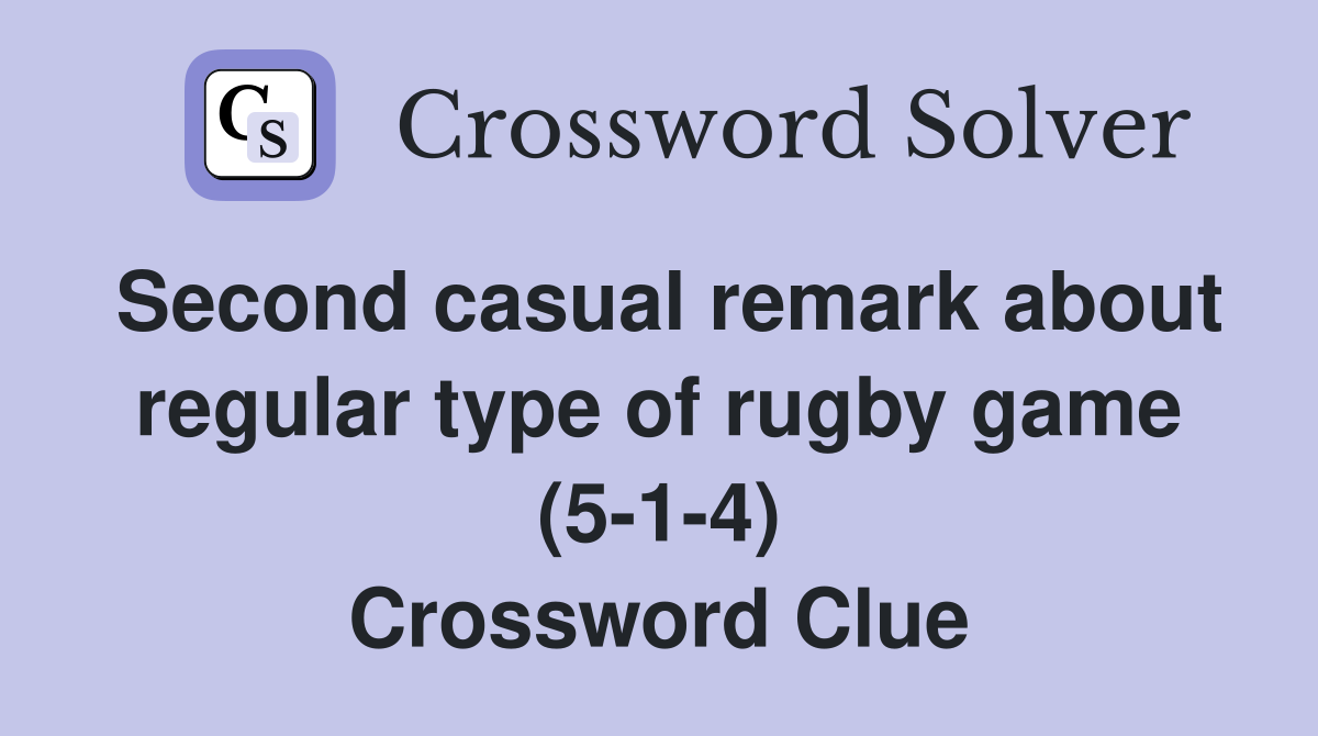 Second casual remark about regular type of rugby game (5-1-4) Crossword Clue