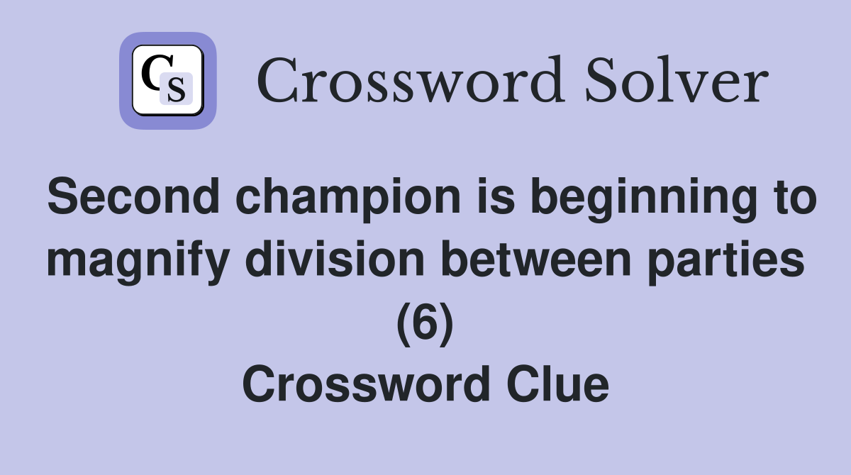 Second champion is beginning to magnify division between parties (6) Crossword Clue