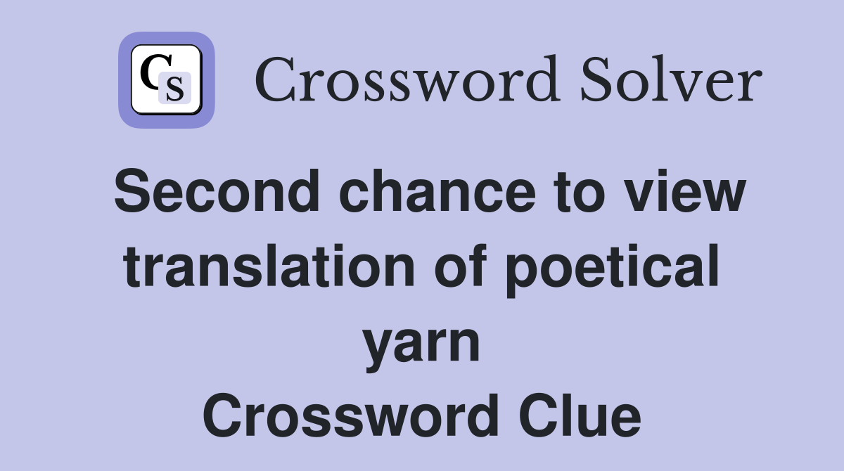 Second chance to view translation of poetical yarn Crossword Clue
