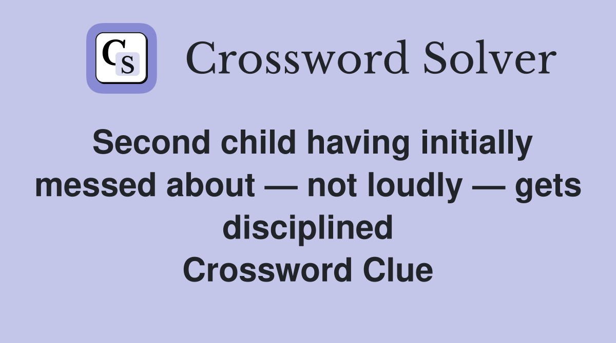 Second child having initially messed about — not loudly — gets disciplined Crossword Clue