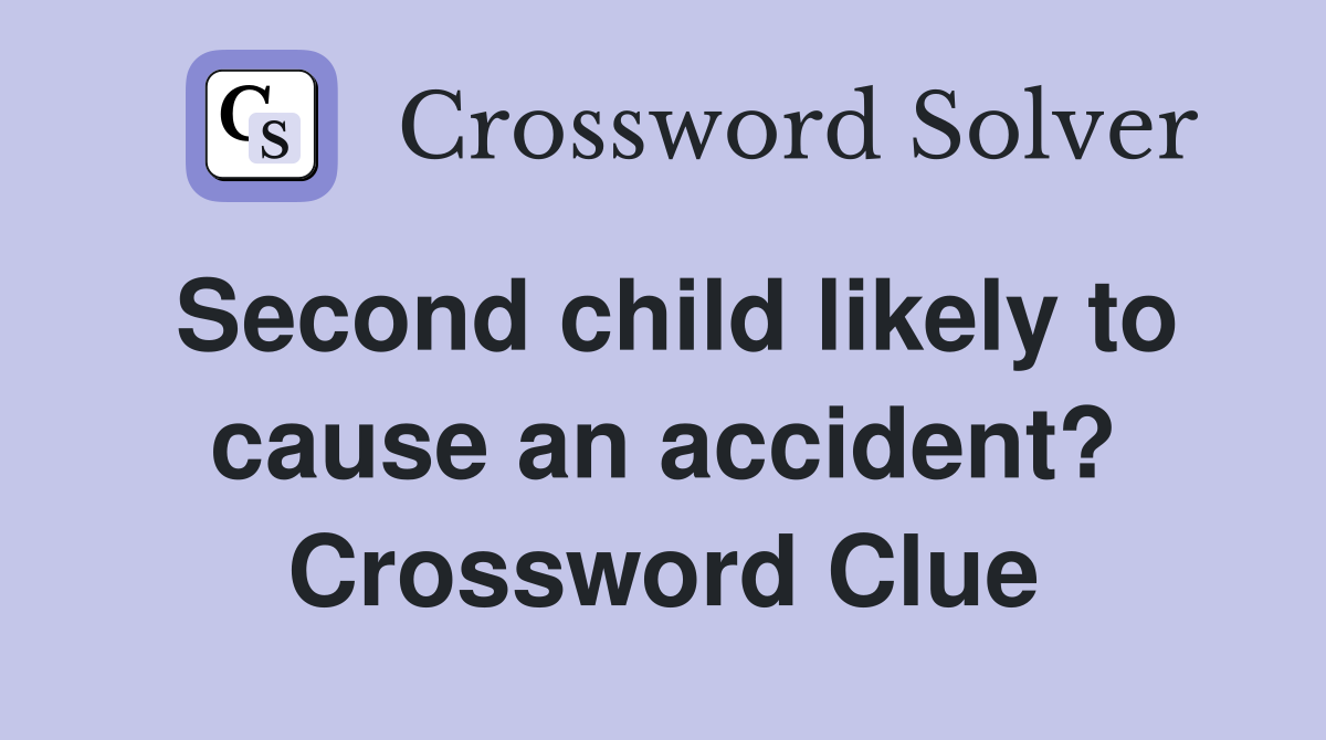 Second child likely to cause an accident? Crossword Clue
