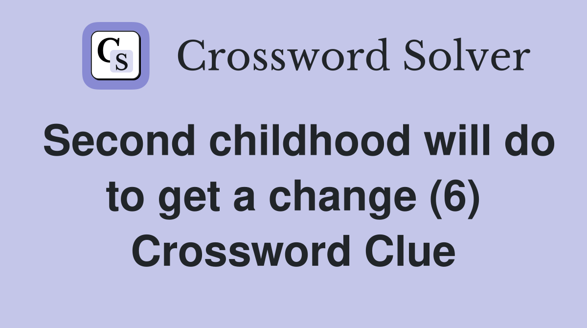 Second childhood will do to get a change (6) Crossword Clue