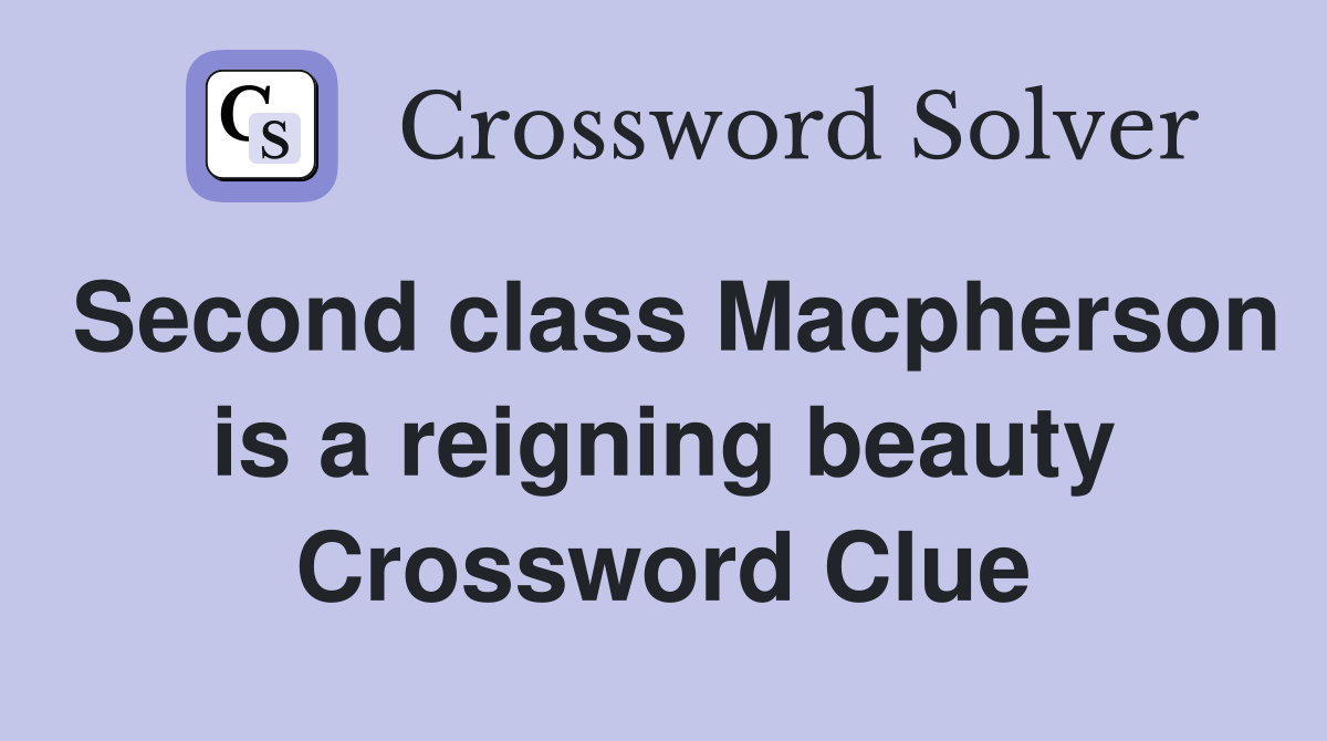 Second class Macpherson is a reigning beauty Crossword Clue