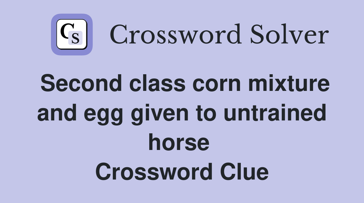 Second class corn mixture and egg given to untrained horse  Crossword Clue
