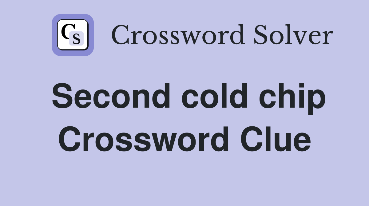 Second cold chip Crossword Clue