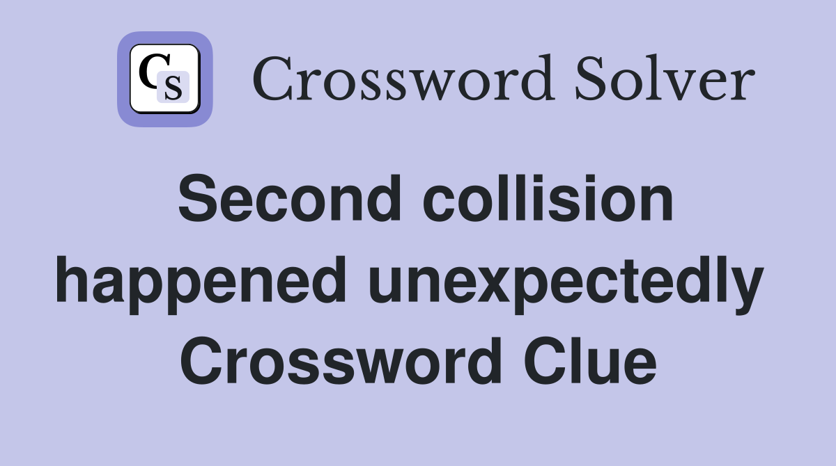 Second collision happened unexpectedly  Crossword Clue