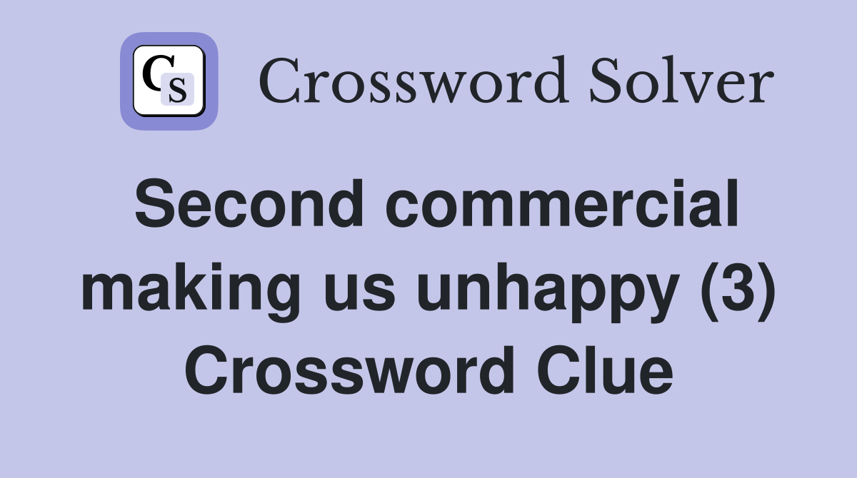 Second commercial making us unhappy (3) Crossword Clue