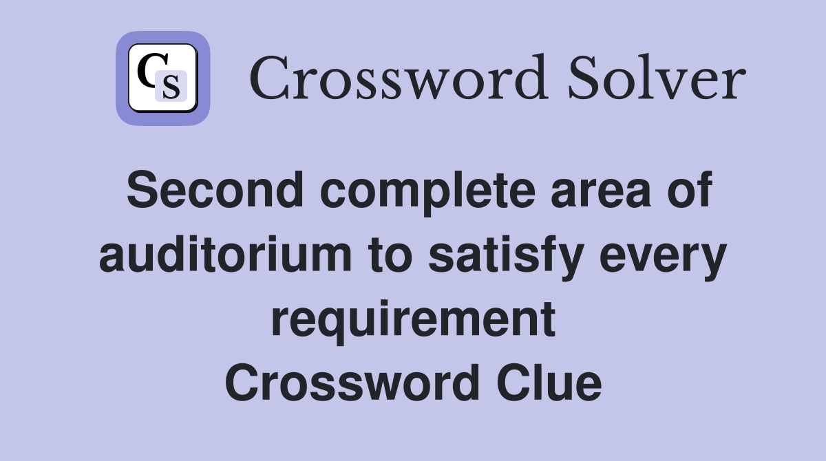 Second complete area of auditorium to satisfy every requirement Crossword Clue