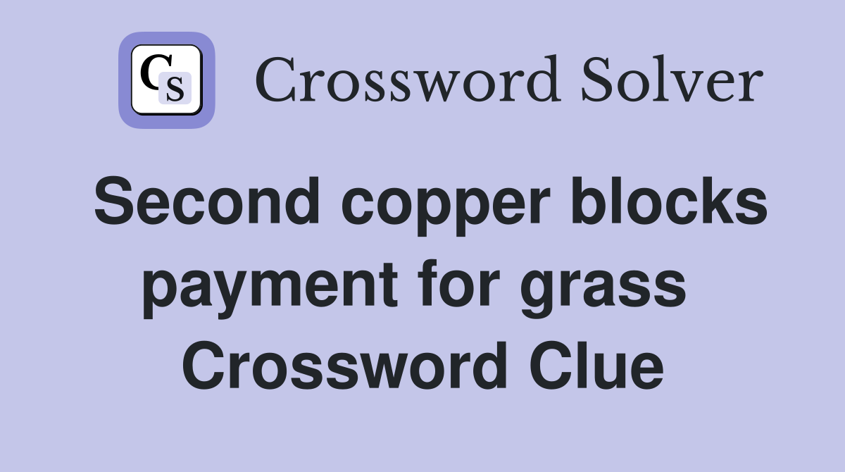 Second copper blocks payment for grass  Crossword Clue