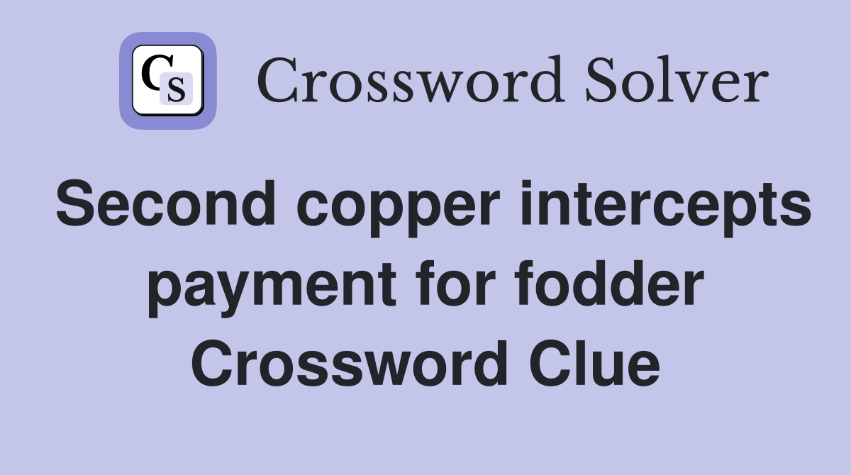 Second copper intercepts payment for fodder Crossword Clue
