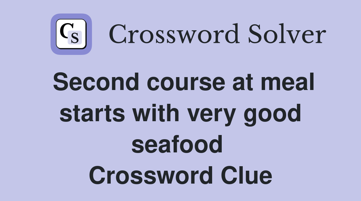 Second course at meal starts with very good seafood  Crossword Clue