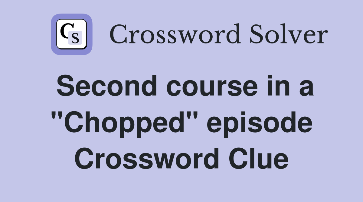 Second course in a "Chopped" episode Crossword Clue