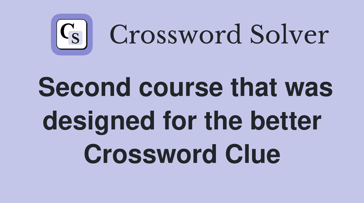 Second course that was designed for the better Crossword Clue