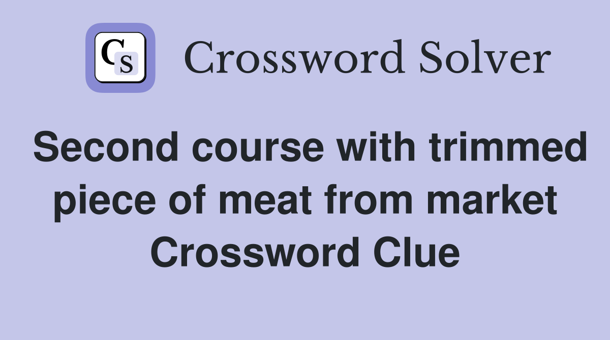Second course with trimmed piece of meat from market Crossword Clue